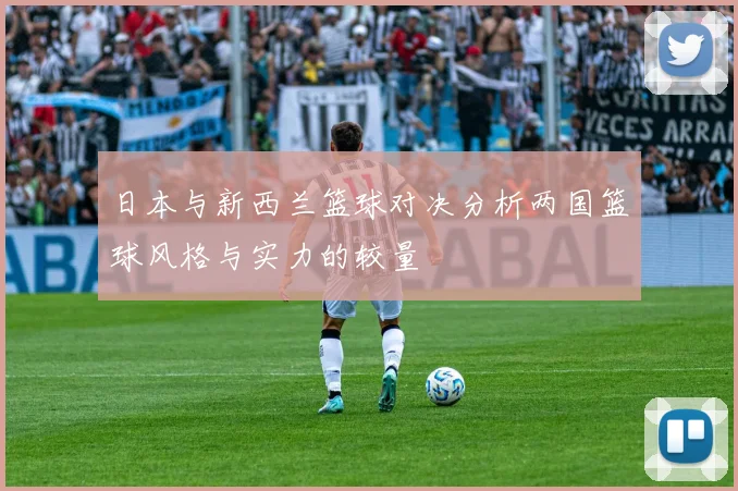 日本与新西兰篮球对决分析两国篮球风格与实力的较量